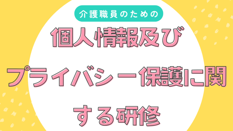 【最新版】福祉従事者のための個人情報及びプライバシー保護に関する研修 